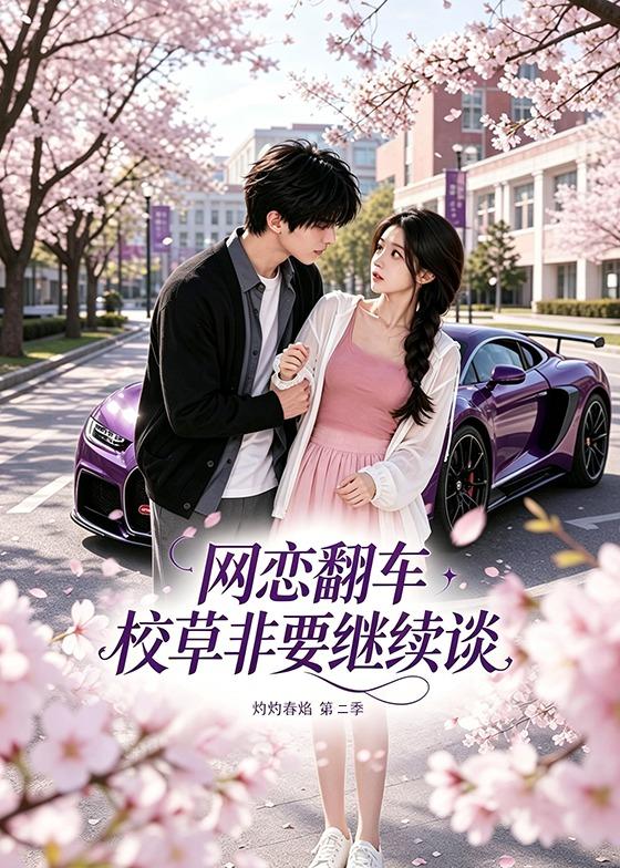 网恋翻车校草非要继续谈灼灼春焰第二季(全集)